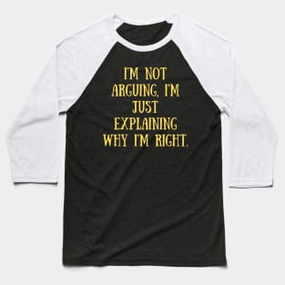 I'm not arguing, I'm just explaining why I'm right. Baseball T-Shirt